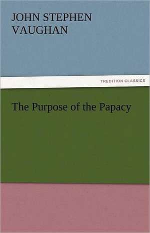 The Purpose of the Papacy de John S. (John Stephen) Vaughan