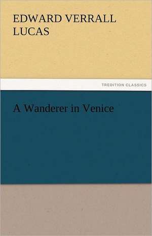 A Wanderer in Venice de E. V. (Edward Verrall) Lucas