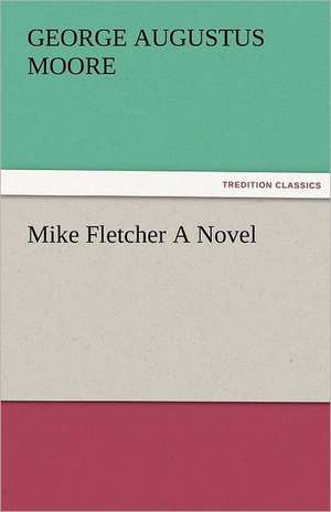 Mike Fletcher a Novel: The Historie of England (8 of 8) the Eight Booke of the Historie of England de George (George Augustus) Moore