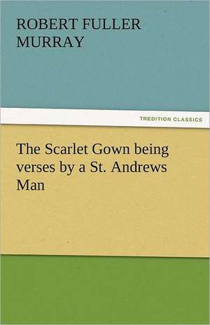 The Scarlet Gown Being Verses by a St. Andrews Man: The Autobiography of St. Therese of Lisieux with Additional Writings and Sayings of St. Therese de Robert F. (Robert Fuller) Murray