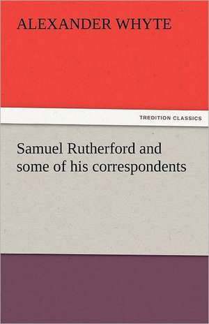 Samuel Rutherford and Some of His Correspondents: An Aid to Faith de Alexander Whyte