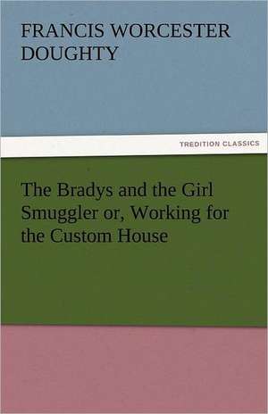 The Bradys and the Girl Smuggler Or, Working for the Custom House: An Aid to Faith de Francis Worcester Doughty