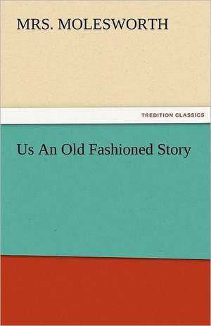 Us an Old Fashioned Story: With Pen and Pencil Its People and Literature, Its Life and Business de Mrs. Molesworth