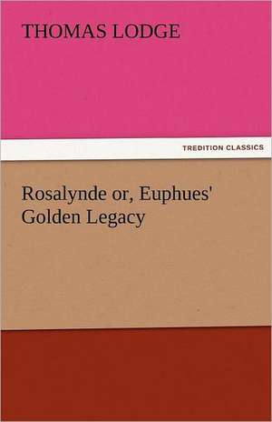 Rosalynde Or, Euphues' Golden Legacy: The Central Man of All the World a Course of Lectures Delivered Before the Student Body of the New York State Colleg de Thomas Lodge