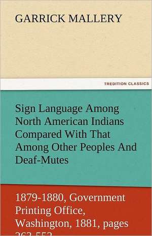 Sign Language Among North American Indians Compared with That Among Other Peoples and Deaf-Mutes First Annual Report of the Bureau of Ethnology to the: The Central Man of All the World a Course of Lectures Delivered Before the Student Body of the New York State Colleg de Garrick Mallery