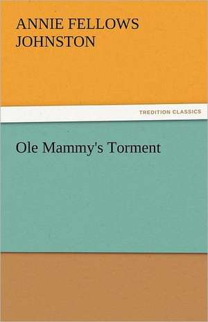 OLE Mammy's Torment: New-England Sunday Gleanings Chiefly from Old Newspapers of Boston and Salem, Massachusetts de Annie F. (Annie Fellows) Johnston