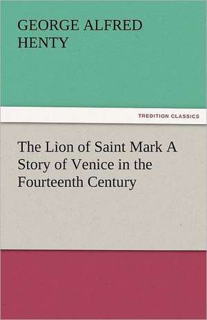 The Lion of Saint Mark a Story of Venice in the Fourteenth Century: New-England Sunday Gleanings Chiefly from Old Newspapers of Boston and Salem, Massachusetts de G. A. (George Alfred) Henty