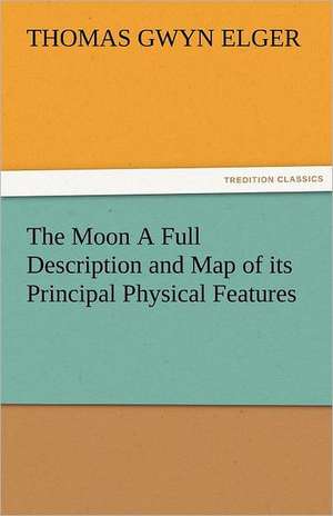 The Moon a Full Description and Map of Its Principal Physical Features: New-England Sunday Gleanings Chiefly from Old Newspapers of Boston and Salem, Massachusetts de Thomas Gwyn Elger