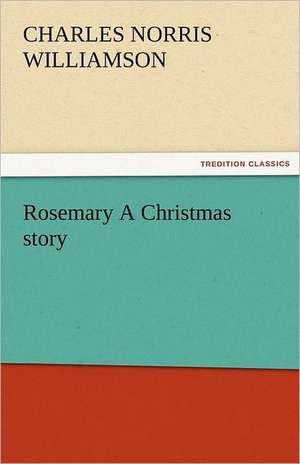 Rosemary a Christmas Story: New-England Sunday Gleanings Chiefly from Old Newspapers of Boston and Salem, Massachusetts de C. N. (Charles Norris) Williamson