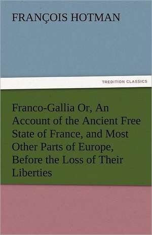 Franco-Gallia Or, an Account of the Ancient Free State of France, and Most Other Parts of Europe, Before the Loss of Their Liberties: New-England Sunday Gleanings Chiefly from Old Newspapers of Boston and Salem, Massachusetts de François Hotman