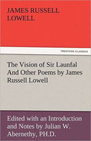 The Vision of Sir Launfal and Other Poems by James Russell Lowell, Edited with an Introduction and Notes by Julian W. Abernethy, PH.D.: New-England Sunday Gleanings Chiefly from Old Newspapers of Boston and Salem, Massachusetts de James Russell Lowell