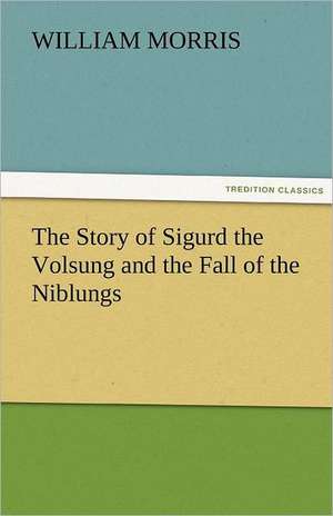 The Story of Sigurd the Volsung and the Fall of the Niblungs de William Morris