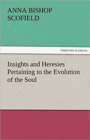 Insights and Heresies Pertaining to the Evolution of the Soul de Anna Bishop Scofield