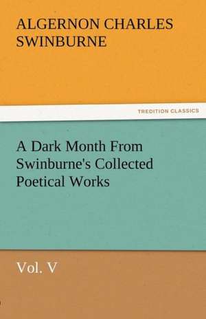 A Dark Month from Swinburne's Collected Poetical Works Vol. V: Radisson, La Verendrye, Lewis and C de Algernon Charles Swinburne