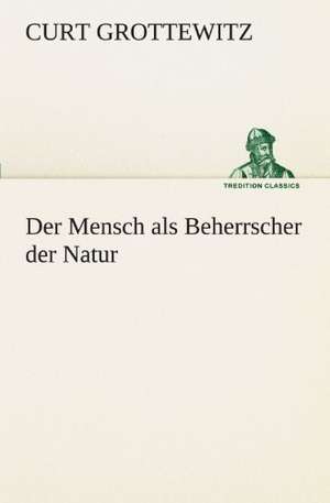 Der Mensch ALS Beherrscher Der Natur: Die Saugethiere 1 de Curt Grottewitz