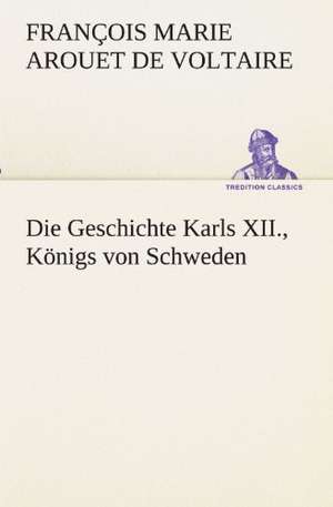 Die Geschichte Karls XII., Konigs Von Schweden: Wir Framleute de François Marie Arouet de Voltaire