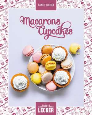Einfach lecker: Macarons Cupcakes de Camille Sourbier