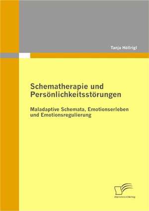 Schematherapie Und Personlichkeitsstorungen: Maladaptive Schemata, Emotionserleben Und Emotionsregulierung de Tanja Höllrigl