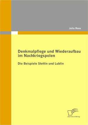 Denkmalpflege Und Wiederaufbau Im Nachkriegspolen: Die Beispiele Stettin Und Lublin de Julia Roos