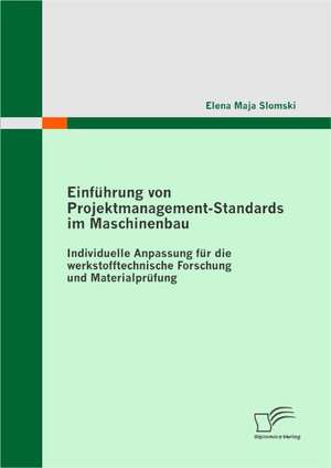 Einfuhrung Von Projektmanagement-Standards Im Maschinenbau: Individuelle Anpassung Fur Die Werkstofftechnische Forschung Und Materialprufung de Elena Maja Slomski