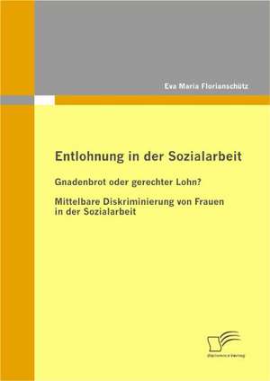 Entlohnung in Der Sozialarbeit: Gnadenbrot Oder Gerechter Lohn? de Eva Maria Florianschütz