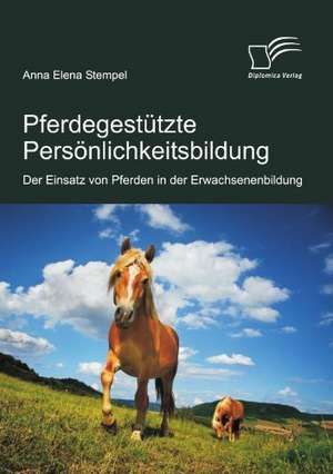 Pferdegestutzte Personlichkeitsbildung: Der Einsatz Von Pferden in Der Erwachsenenbildung de Anna Elena Stempel