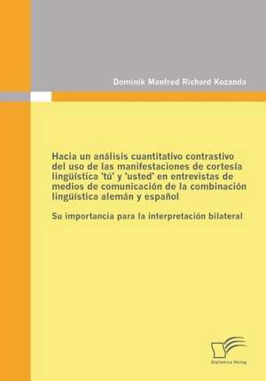 Hacia Un Analisis Cuantitativo Contrastivo del USO de Las Manifestaciones de Cortesia Linguistica 'Tu' y 'Usted' En Entrevistas de Medios de Comunicac: Analyse Von Allgemeiner Unsicherheit Zur Entdeckung, Strukturierung Und Uberwindung Von Unsicherheit in Der Kul de Dominik Manfred Richard Kozanda