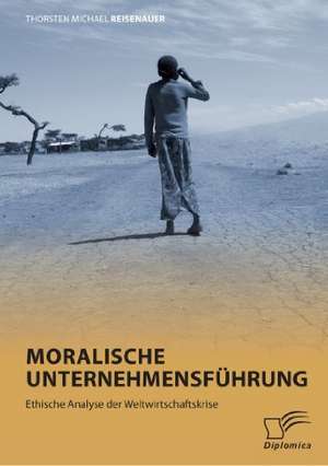 Moralische Unternehmensfuhrung: Ethische Analyse Der Weltwirtschaftskrise de Thorsten Michael Reisenauer