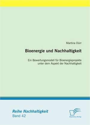 Bioenergie Und Nachhaltigkeit: Ein Bewertungsmodell Fur Bioenergieprojekte Unter Dem Aspekt Der Nachhaltigkeit de Martina Dürr