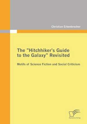 The Hitchhiker's Guide to the Galaxy Revisited: Motifs of Science Fiction and Social Criticism de Christian Erkenbrecher