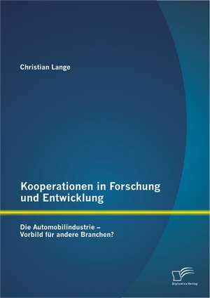 Kooperationen in Forschung Und Entwicklung: Die Automobilindustrie - Vorbild Fur Andere Branchen? de Christian Lange