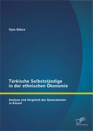 Turkische Selbststandige in Der Ethnischen Okonomie: Analyse Und Vergleich Der Generationen in Kassel de Ilyas Gökce