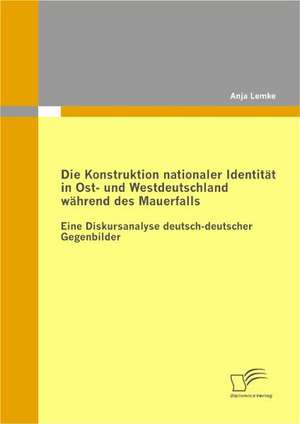 Die Konstruktion Nationaler Identitat in Ost- Und Westdeutschland Wahrend Des Mauerfalls: Der Zusammenhang Von Arbeitsrecht Und Insolvenzrecht de Anja Lemke