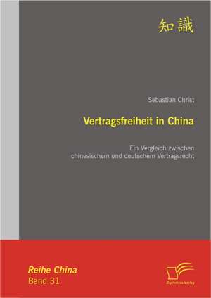 Vertragsfreiheit in China: Ein Vergleich Zwischen Chinesischem Und Deutschem Vertragsrecht de Sebastian Christ