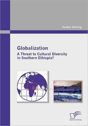 Globalization: A Threat to Cultural Diversity in Southern Ethiopia? de Sandra Herting