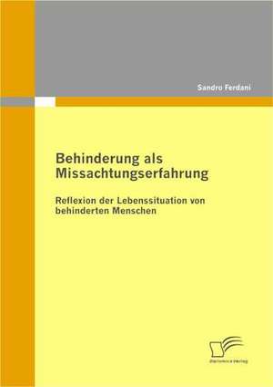 Behinderung ALS Missachtungserfahrung - Reflexion Der Lebenssituation Von Behinderten Menschen: Eine Qualitative Untersuchung de Sandro Ferdani