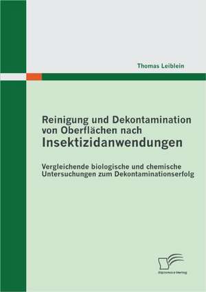 Reinigung Und Dekontamination Von Oberfl Chen Nach Insektizidanwendungen: Vergleichende Biologische Und Chemische Untersuchungen Zum Dekontaminationse de Thomas Leiblein