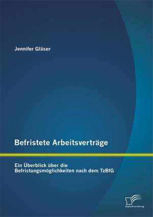 Befristete Arbeitsvertrage: Ein Uberblick Uber Die Befristungsmoglichkeiten Nach Dem Tzbfg de Jennifer Gläser