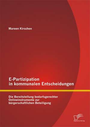 E-Partizipation in Kommunalen Entscheidungen: Die Bereitstellung Bedarfsgerechter Onlineinstrumente Zur Burgerschaftlichen Beteiligung de Mareen Kirschen