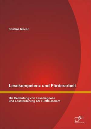 Lesekompetenz Und Forderarbeit: Die Bedeutung Von Lesediagnose Und Leseforderung Bei Funftklasslern de Kristina Macari