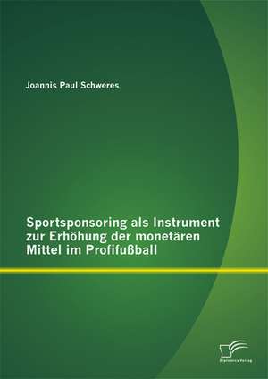 Sportsponsoring ALS Instrument Zur Erhohung Der Monetaren Mittel Im Profifussball: Eine Kommunikationswissenschaftliche Untersuchung Am Beispiel Der Telefonkommunikation de Joannis Paul Schweres