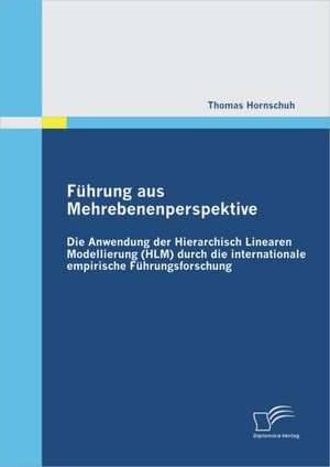 F Hrung Aus Mehrebenenperspektive: Die Anwendung Der Hierarchisch Linearen Modellierung (HLM) Durch Die Internationale Empirische F Hrungsforschung de Thomas Hornschuh