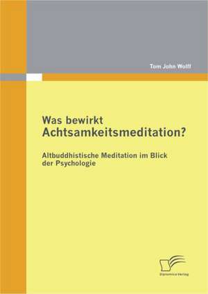 Was Bewirkt Achtsamkeitsmeditation? Altbuddhistische Meditation Im Blick Der Psychologie: Wie Auch Kleinen Und Mittelst Ndischen Unternehmen Betriebliches Gesundheitsmanagement Zug Nglich Gemacht Werde de Tom John Wolff