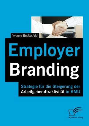 Employer Branding: Strategie Fur Die Steigerung Der Arbeitgeberattraktivit T in Kmu de Yvonne Buckesfeld