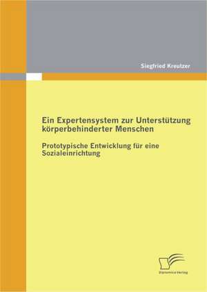 Expertensystem Zur Unterst Tzung K Rperbehinderter Menschen: Prototypische Entwicklung Fur Eine Sozialeinrichtung de Siegfried Kreutzer