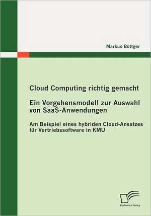 Cloud Computing Richtig Gemacht: Ein Vorgehensmodell Zur Auswahl Von Saas-Anwendungen de Markus Böttger