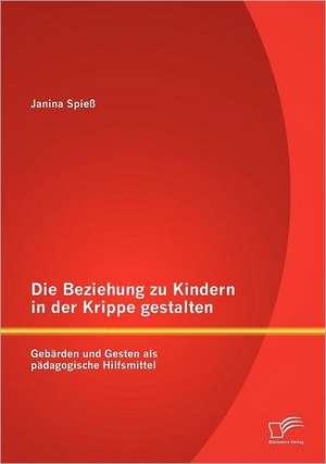 Die Beziehung Zu Kindern in Der Krippe Gestalten: Gebarden Und Gesten ALS Padagogische Hilfsmittel de Janina Spieß