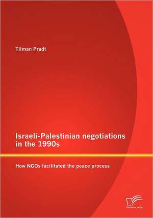 Israeli-Palestinian Negotiations in the 1990s: How Ngos Facilitated the Peace Process de Tilman Pradt