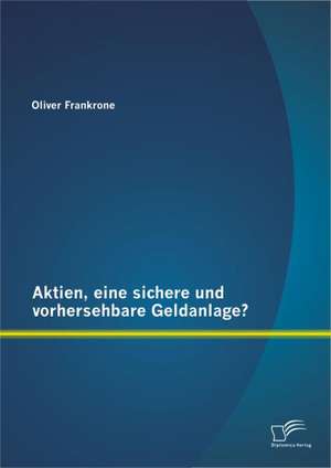 Aktien, Eine Sichere Und Vorhersehbare Geldanlage?: Projektorientiertes Lernen ALS Lebensnahe Alternative de Oliver Frankrone