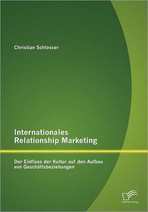 Internationales Relationship Marketing: Der Einfluss Der Kultur Auf Den Aufbau Von Gesch Ftsbeziehungen de Christian Schlosser